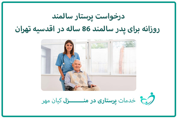 درخواست پرستار روزانه سالمند برای پدر سالمند 86 ساله در اقدسیه تهران