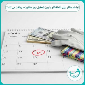 آیا خدمتکار برای اضافه‌کار یا روز تعطیل نرخ متفاوت دریافت می کند؟
