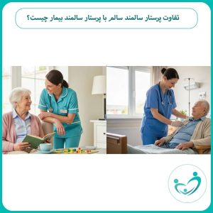 تفاوت پرستار سالمند سالم با پرستار سالمند بیمار چیست؟