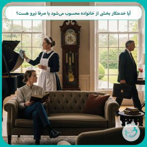 آیا خدمتکار بخشی از خانواده محسوب می‌شود یا صرفا نیرو هست؟