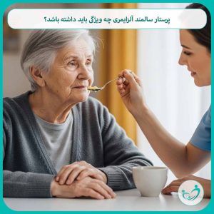 پرستار سالمند آلزایمری چه ویژگی باید داشته باشد؟