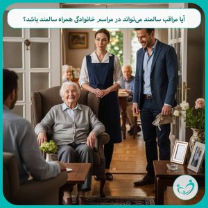 آیا مراقب سالمند می‌تواند در مراسم خانوادگی همراه سالمند باشد؟